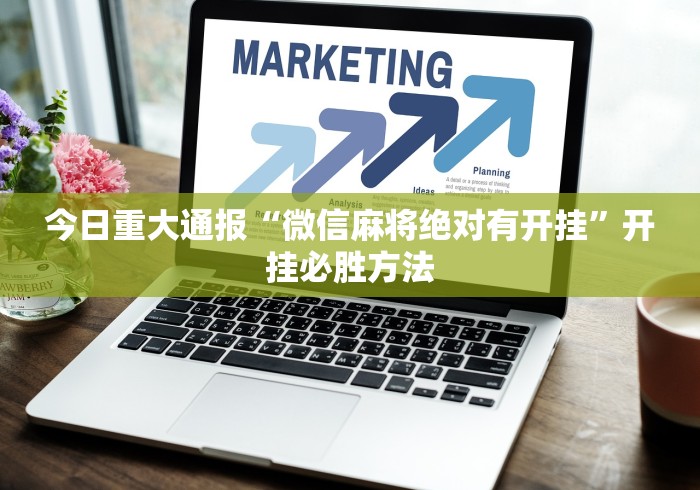 今日重大通报“微信麻将绝对有开挂”开挂必胜方法