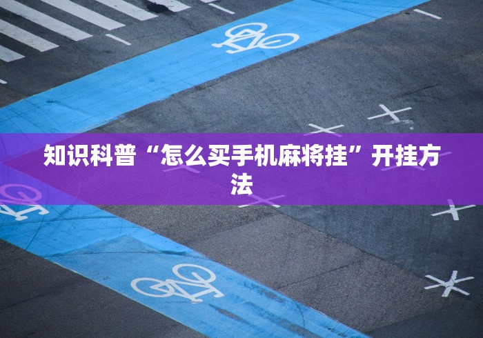 知识科普“怎么买手机麻将挂”开挂方法