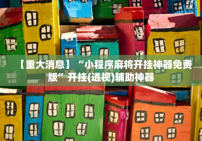 【重大消息】“小程序麻将开挂神器免费版	”开挂(透视)辅助神器