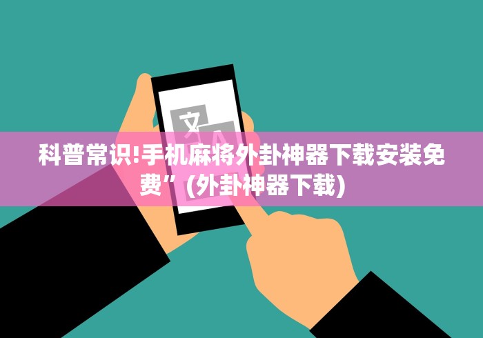 科普常识!手机麻将外卦神器下载安装免费”(外卦神器下载)
