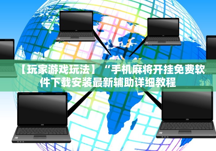 【玩家游戏玩法】“手机麻将开挂免费软件下载安装最新辅助详细教程 【玩家游戏玩法】“手机麻将开挂免费软件下载安装最新辅助详细教程