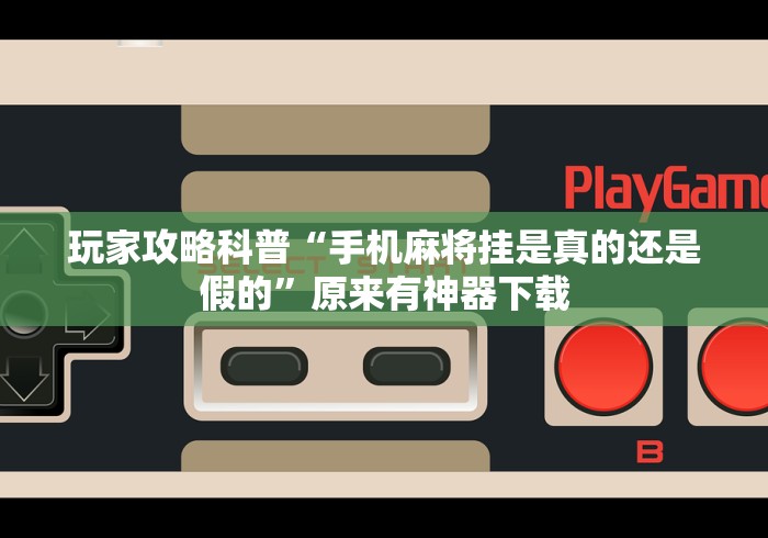 玩家攻略科普“手机麻将挂是真的还是假的”原来有神器下载
