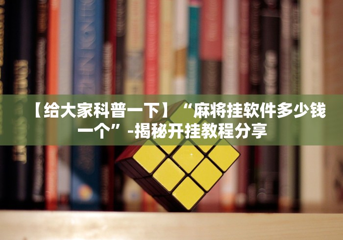 【给大家科普一下】“麻将挂软件多少钱一个”-揭秘开挂教程分享