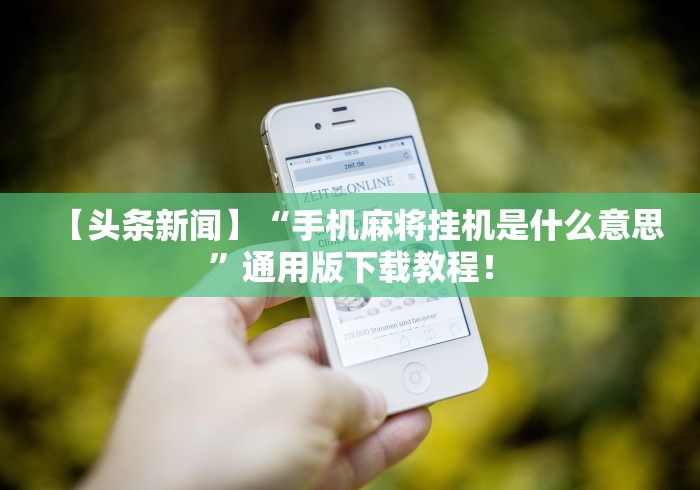 【头条新闻】“手机麻将挂机是什么意思	”通用版下载教程！