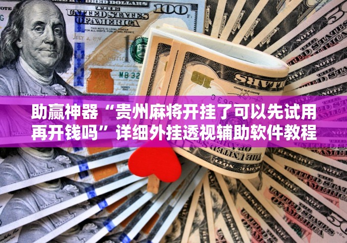 助赢神器“贵州麻将开挂了可以先试用再开钱吗	”详细外挂透视辅助软件教程