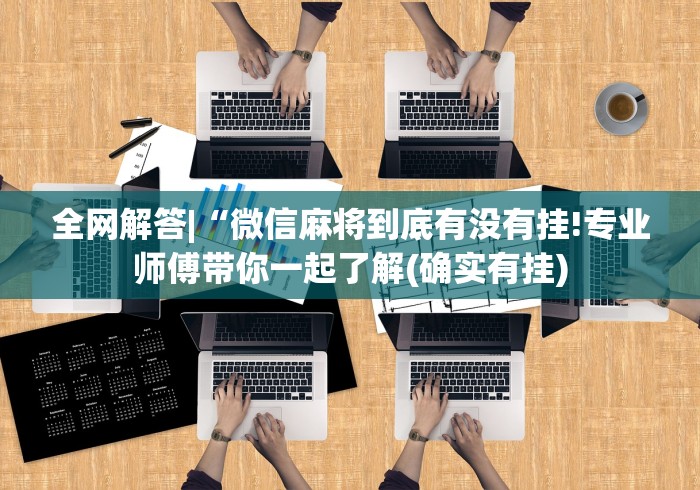 全网解答|“微信麻将到底有没有挂!专业师傅带你一起了解(确实有挂)