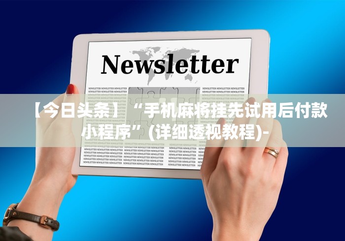 【今日头条】“手机麻将挂先试用后付款 小程序	”(详细透视教程)-