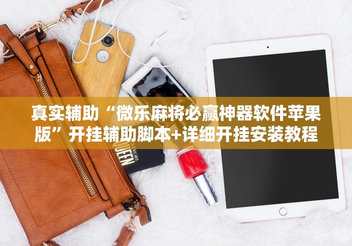 真实辅助“微乐麻将必赢神器软件苹果版	”开挂辅助脚本+详细开挂安装教程