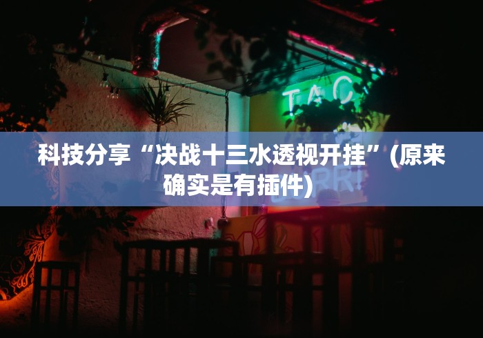 科技分享“决战十三水透视开挂”(原来确实是有插件) 