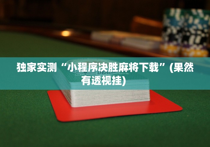 独家实测“小程序决胜麻将下载”(果然有透视挂) 