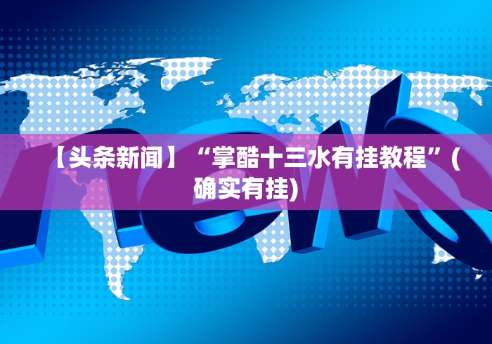 【头条新闻】“掌酷十三水有挂教程”(确实有挂)