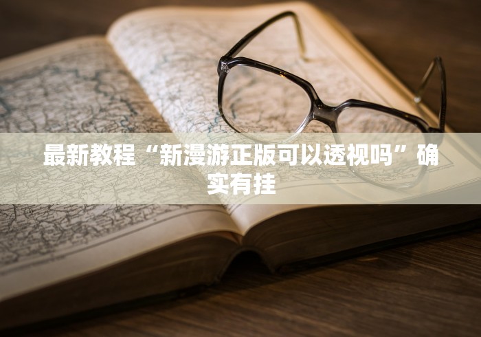 最新教程“新漫游正版可以透视吗”确实有挂