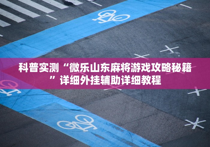 科普实测“微乐山东麻将游戏攻略秘籍”详细外挂辅助详细教程