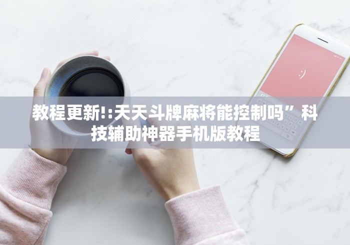 教程更新!:天天斗牌麻将能控制吗”科技辅助神器手机版教程