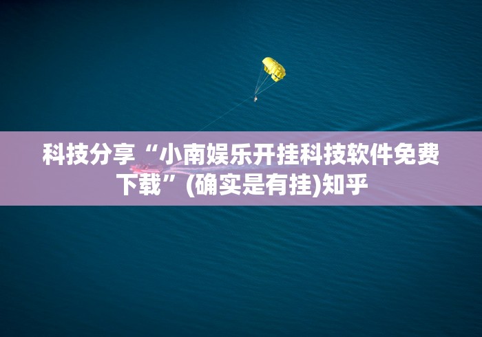 科技分享“小南娱乐开挂科技软件免费下载	”(确实是有挂)知乎