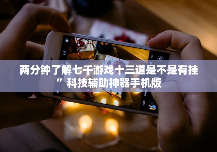 两分钟了解七千游戏十三道是不是有挂	”科技辅助神器手机版
