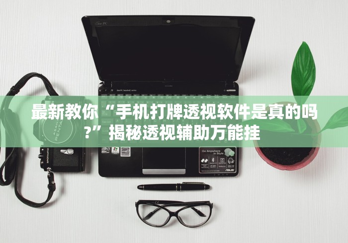 最新教你“手机打牌透视软件是真的吗?”揭秘透视辅助万能挂 