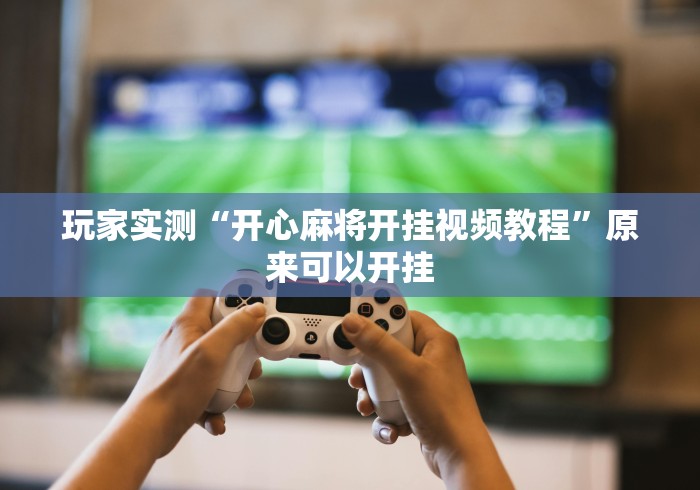 玩家实测“开心麻将开挂视频教程”原来可以开挂
