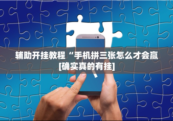 辅助开挂教程“手机拼三张怎么才会赢[确实真的有挂]