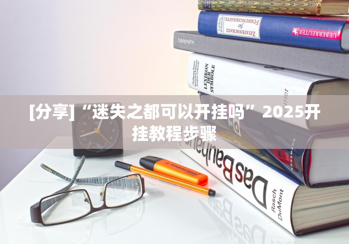 [分享]“迷失之都可以开挂吗”2025开挂教程步骤