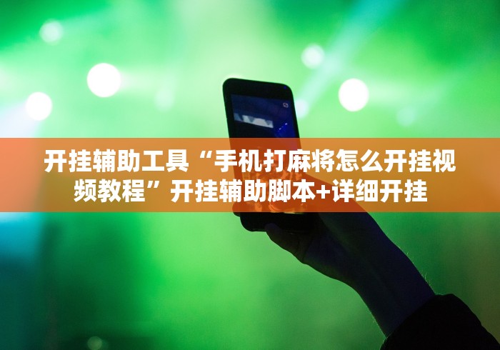 开挂辅助工具“手机打麻将怎么开挂视频教程”开挂辅助脚本+详细开挂