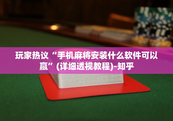 玩家热议“手机麻将安装什么软件可以赢	”(详细透视教程)-知乎