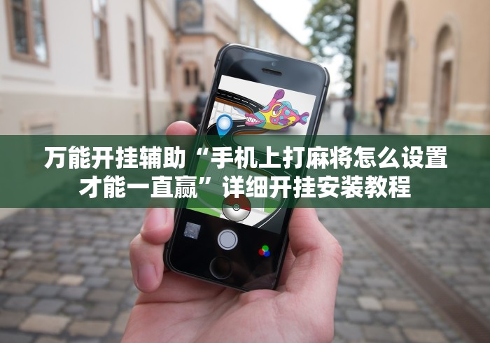 万能开挂辅助“手机上打麻将怎么设置才能一直赢”详细开挂安装教程