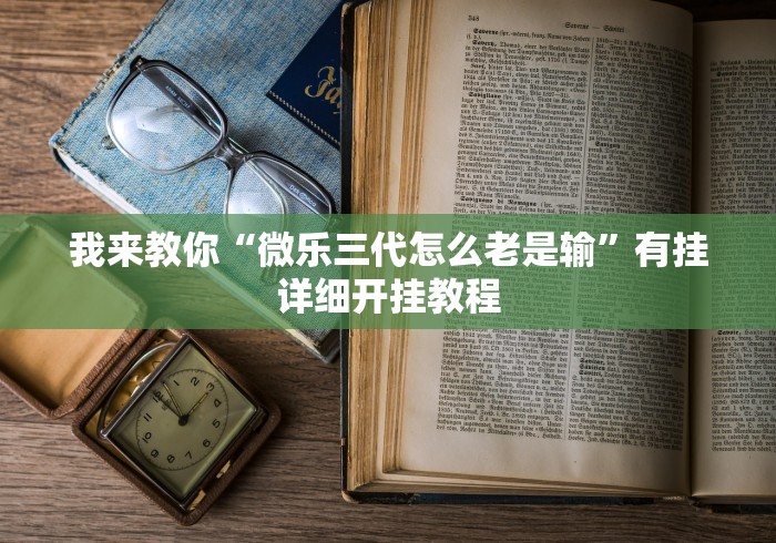 我来教你“微乐三代怎么老是输”有挂详细开挂教程