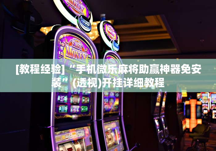 [教程经验]“手机微乐麻将助赢神器免安装”(透视)开挂详细教程