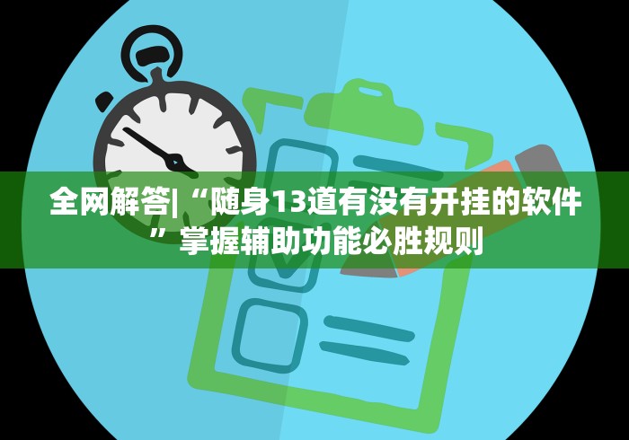 全网解答|“随身13道有没有开挂的软件”掌握辅助功能必胜规则