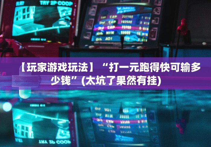 【玩家游戏玩法】“打一元跑得快可输多少钱”(太坑了果然有挂)