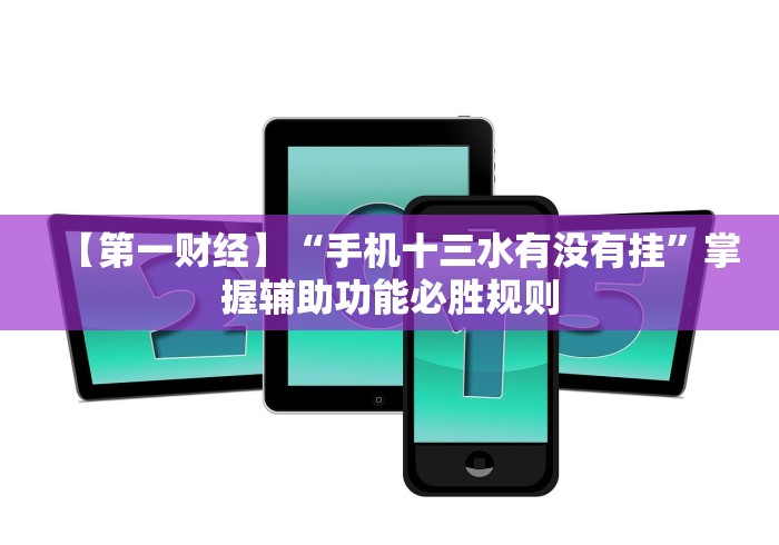 【第一财经】“手机十三水有没有挂”掌握辅助功能必胜规则