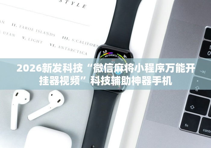 2026新发科技“微信麻将小程序万能开挂器视频”科技辅助神器手机