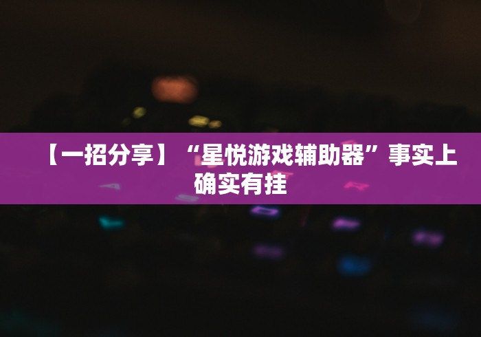【一招分享】“星悦游戏辅助器”事实上确实有挂