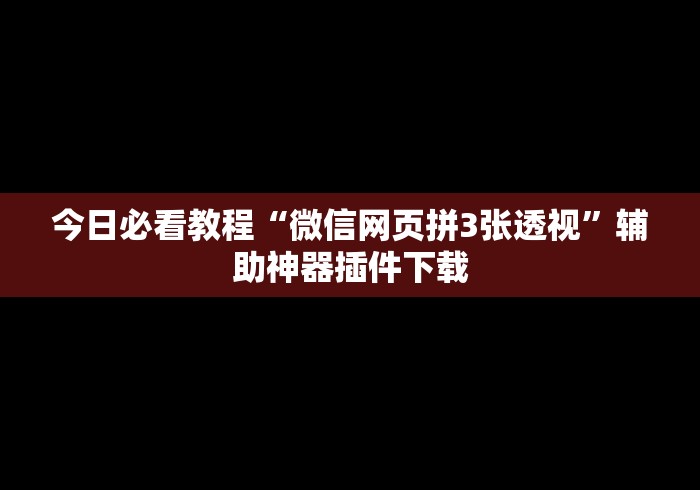 今日必看教程“微信网页拼3张透视”辅助神器插件下载