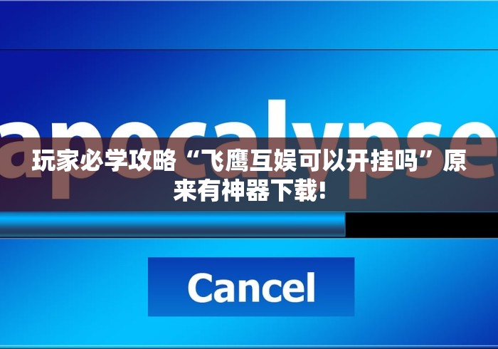 玩家必学攻略“飞鹰互娱可以开挂吗	”原来有神器下载!