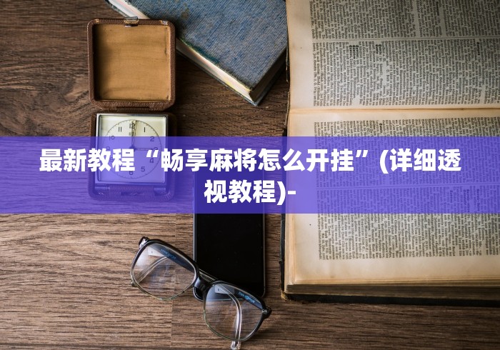 最新教程“畅享麻将怎么开挂”(详细透视教程)-