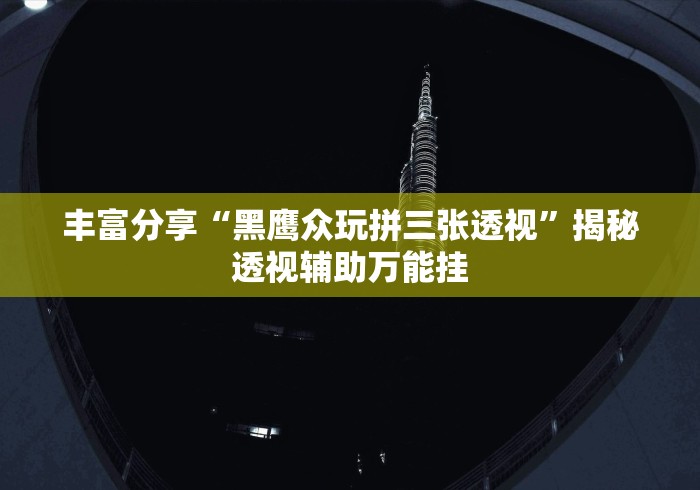 丰富分享“黑鹰众玩拼三张透视”揭秘透视辅助万能挂