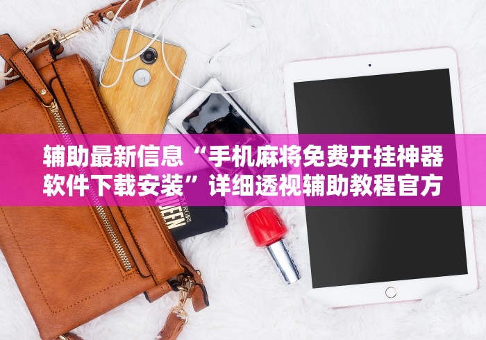 辅助最新信息“手机麻将免费开挂神器软件下载安装”详细透视辅助教程官方正版下载