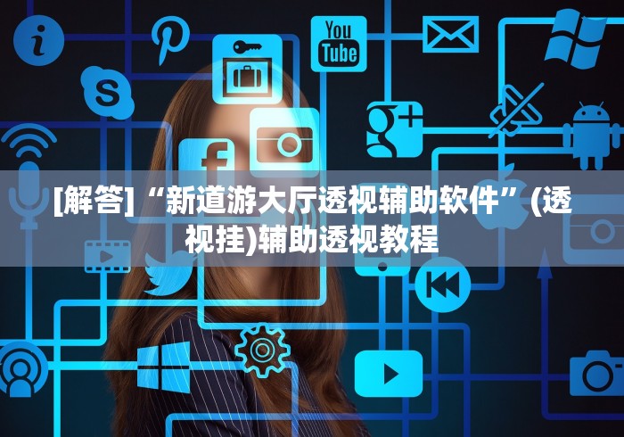 [解答]“新道游大厅透视辅助软件”(透视挂)辅助透视教程