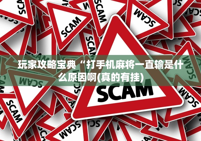 玩家攻略宝典“打手机麻将一直输是什么原因啊(真的有挂)