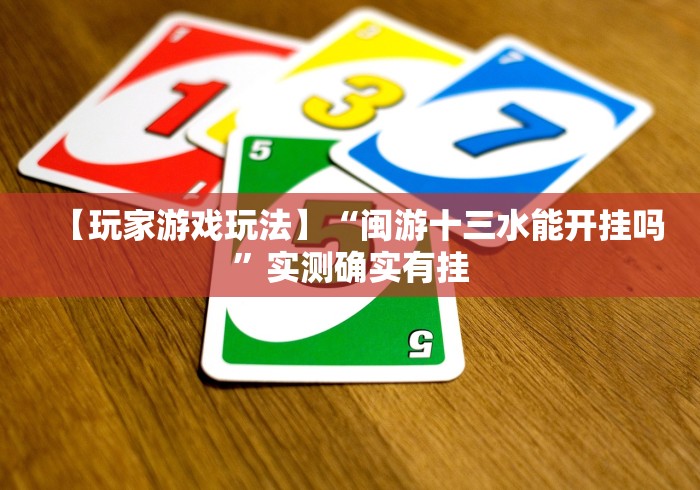 【玩家游戏玩法】“闽游十三水能开挂吗	”实测确实有挂