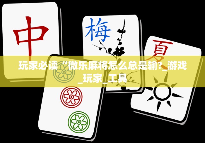 玩家必读“微乐麻将怎么总是输?_游戏_玩家_工具 玩家必读“微乐麻将怎么总是输?_游戏_玩家_工具