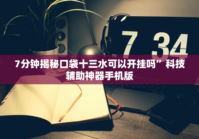 7分钟揭秘口袋十三水可以开挂吗	”科技辅助神器手机版