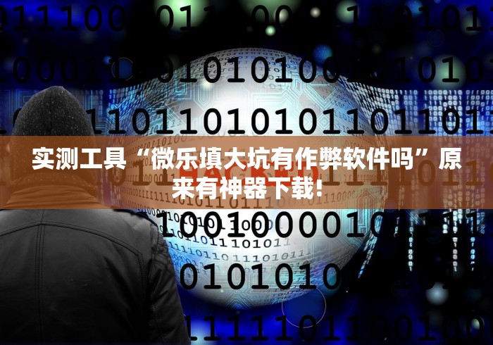 实测工具“微乐填大坑有作弊软件吗”原来有神器下载!