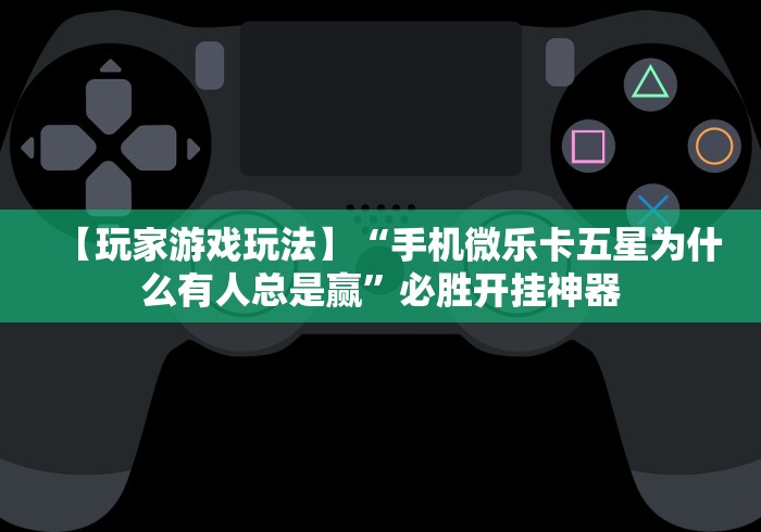 【玩家游戏玩法】“手机微乐卡五星为什么有人总是赢”必胜开挂神器