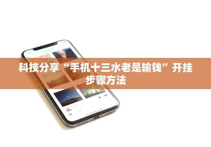 科技分享“手机十三水老是输钱	”开挂步骤方法