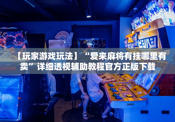【玩家游戏玩法】“爱来麻将有挂哪里有卖	”详细透视辅助教程官方正版下载