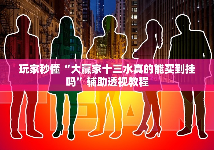 玩家秒懂“大赢家十三水真的能买到挂吗”辅助透视教程