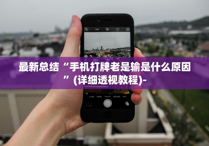 最新总结“手机打牌老是输是什么原因”(详细透视教程)-